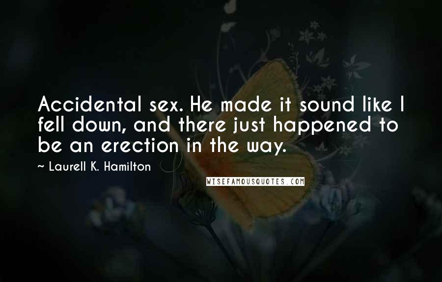 Laurell K. Hamilton Quotes: Accidental sex. He made it sound like I fell down, and there just happened to be an erection in the way.