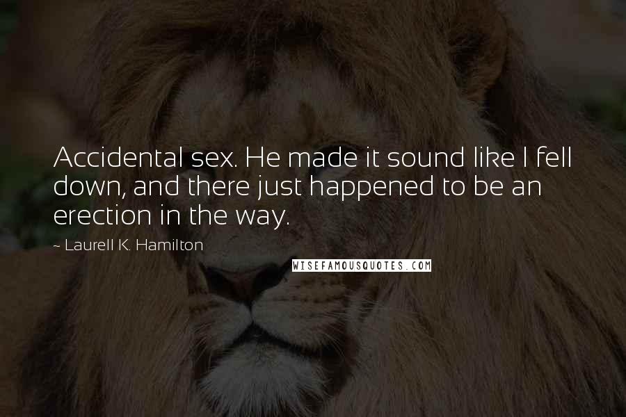 Laurell K. Hamilton Quotes: Accidental sex. He made it sound like I fell down, and there just happened to be an erection in the way.