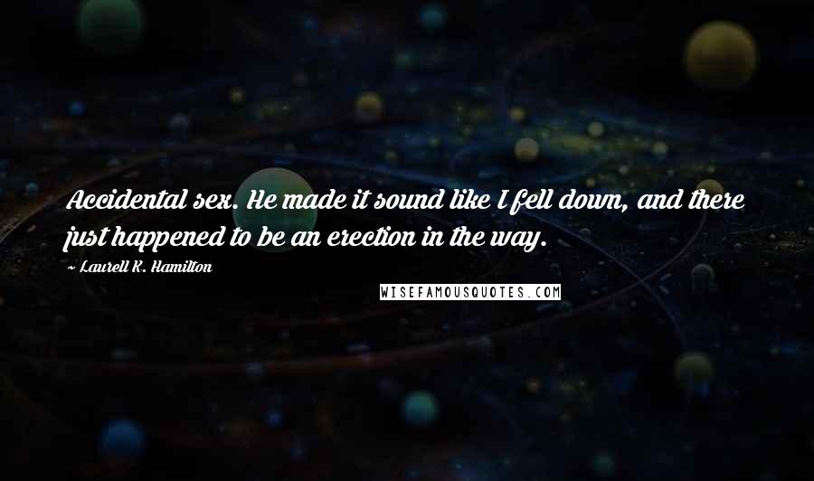 Laurell K. Hamilton Quotes: Accidental sex. He made it sound like I fell down, and there just happened to be an erection in the way.