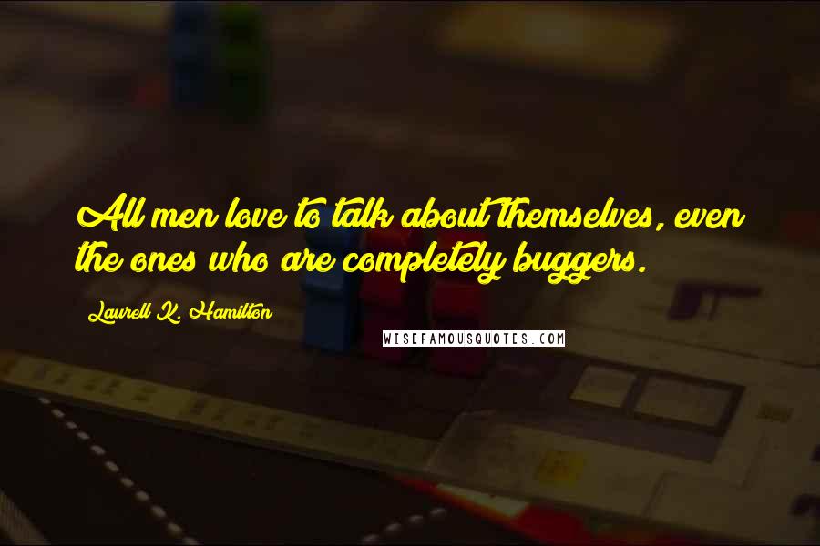 Laurell K. Hamilton Quotes: All men love to talk about themselves, even the ones who are completely buggers.