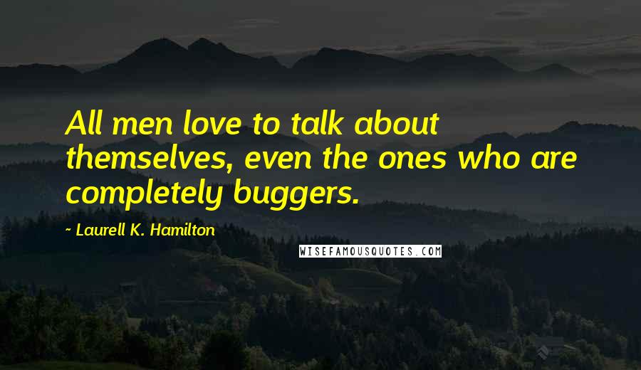 Laurell K. Hamilton Quotes: All men love to talk about themselves, even the ones who are completely buggers.