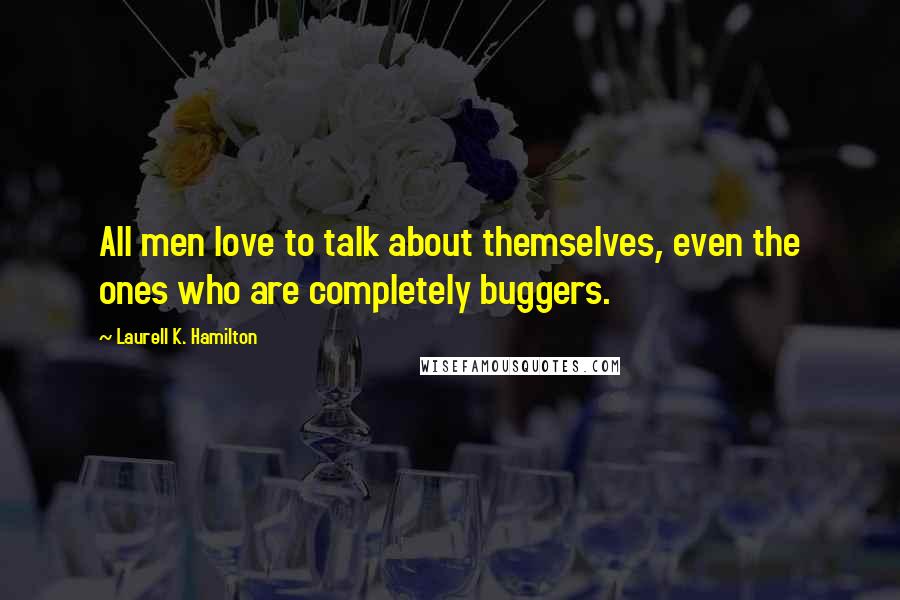 Laurell K. Hamilton Quotes: All men love to talk about themselves, even the ones who are completely buggers.