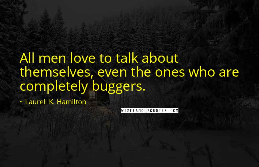 Laurell K. Hamilton Quotes: All men love to talk about themselves, even the ones who are completely buggers.