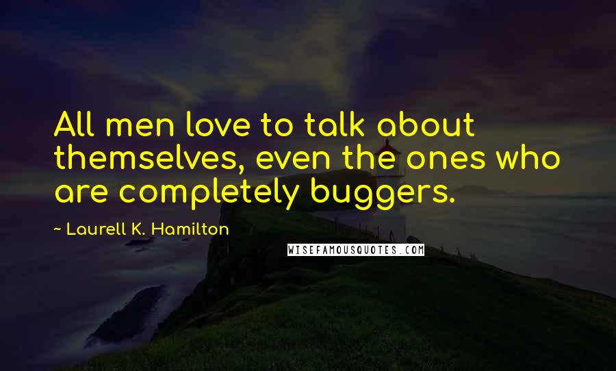 Laurell K. Hamilton Quotes: All men love to talk about themselves, even the ones who are completely buggers.