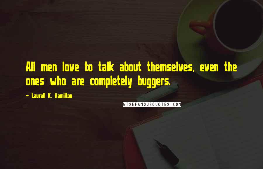 Laurell K. Hamilton Quotes: All men love to talk about themselves, even the ones who are completely buggers.