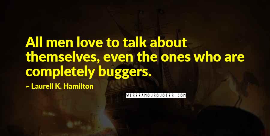 Laurell K. Hamilton Quotes: All men love to talk about themselves, even the ones who are completely buggers.