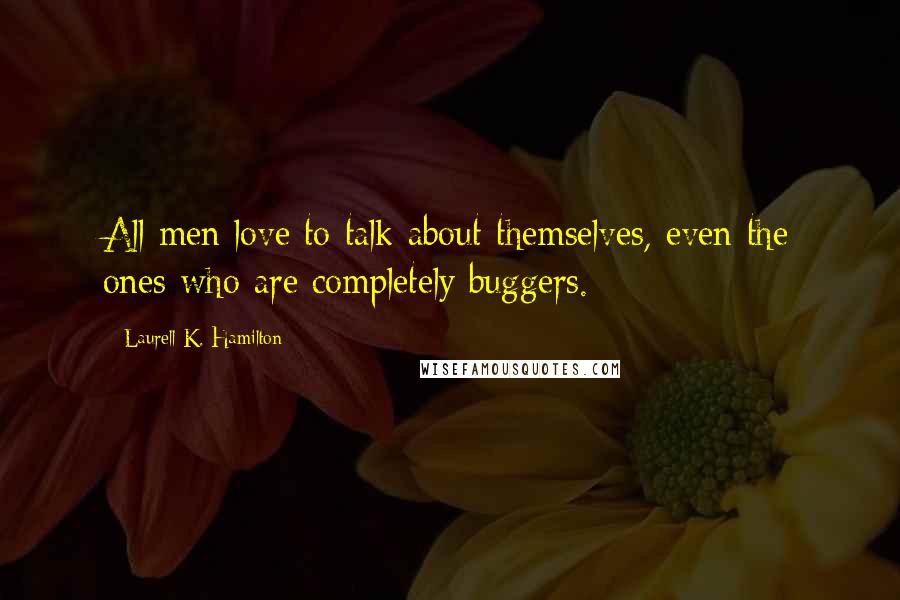 Laurell K. Hamilton Quotes: All men love to talk about themselves, even the ones who are completely buggers.