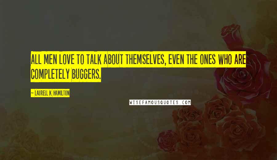 Laurell K. Hamilton Quotes: All men love to talk about themselves, even the ones who are completely buggers.