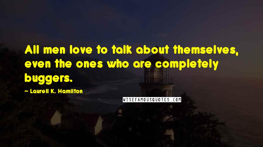 Laurell K. Hamilton Quotes: All men love to talk about themselves, even the ones who are completely buggers.