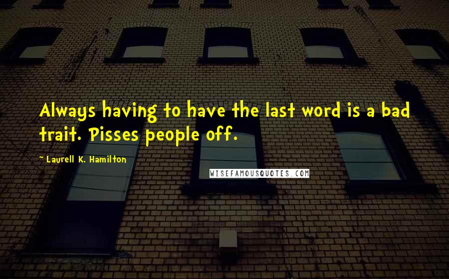 Laurell K. Hamilton Quotes: Always having to have the last word is a bad trait. Pisses people off.