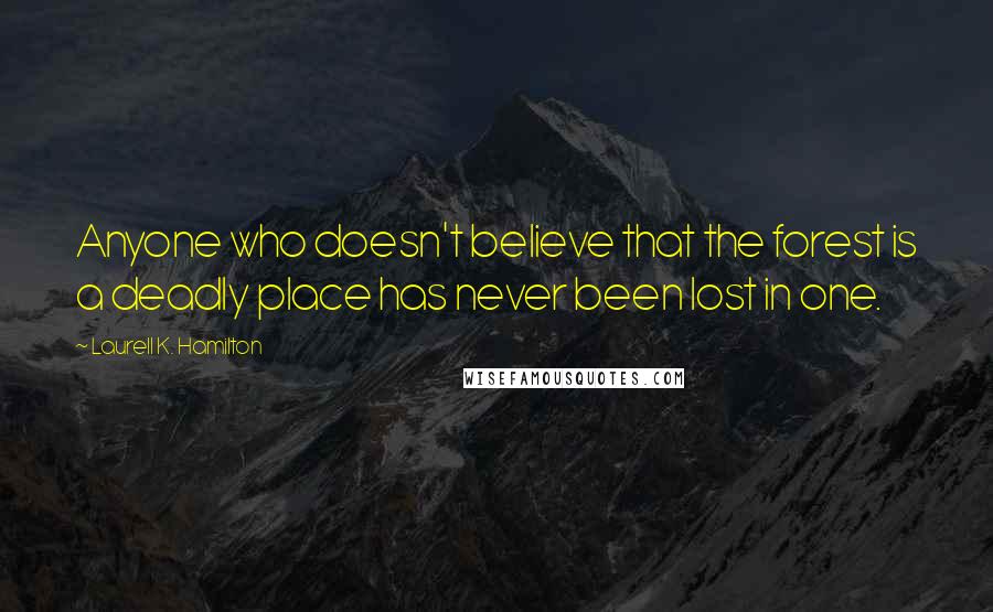 Laurell K. Hamilton Quotes: Anyone who doesn't believe that the forest is a deadly place has never been lost in one.