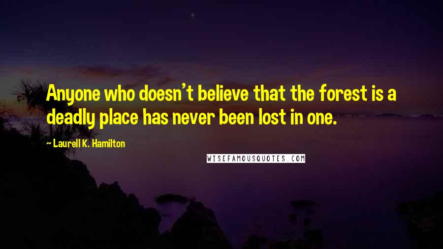 Laurell K. Hamilton Quotes: Anyone who doesn't believe that the forest is a deadly place has never been lost in one.