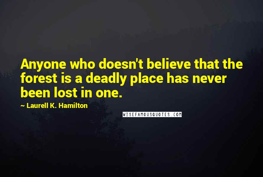 Laurell K. Hamilton Quotes: Anyone who doesn't believe that the forest is a deadly place has never been lost in one.