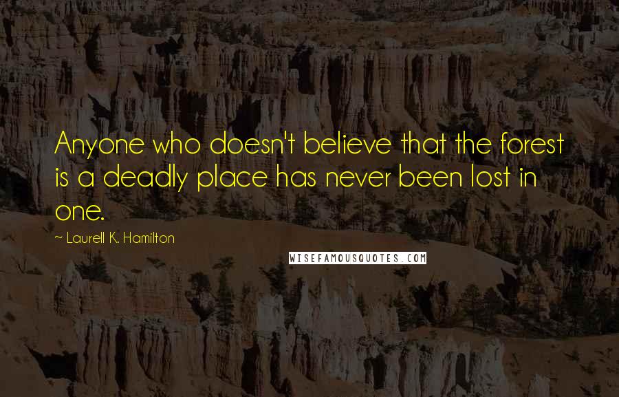 Laurell K. Hamilton Quotes: Anyone who doesn't believe that the forest is a deadly place has never been lost in one.