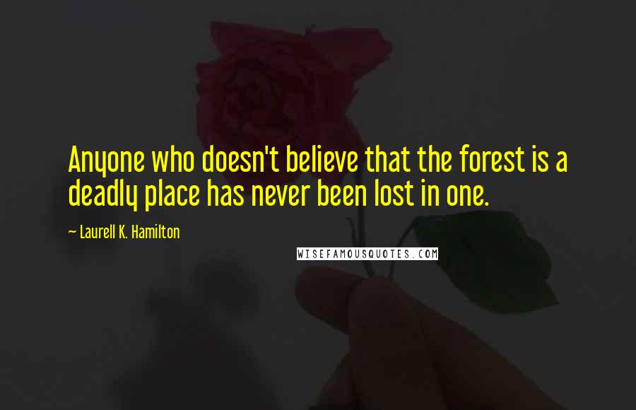 Laurell K. Hamilton Quotes: Anyone who doesn't believe that the forest is a deadly place has never been lost in one.