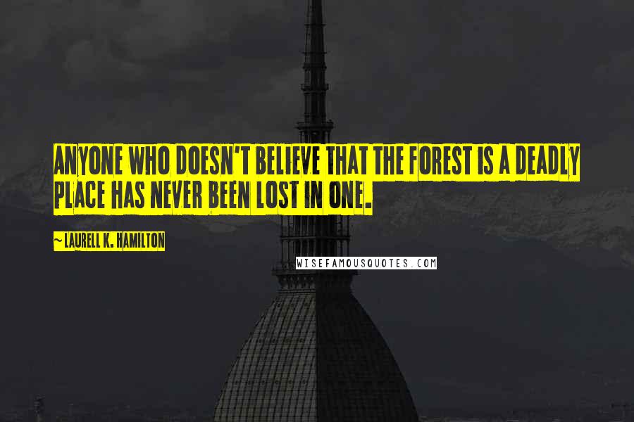 Laurell K. Hamilton Quotes: Anyone who doesn't believe that the forest is a deadly place has never been lost in one.