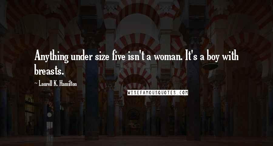 Laurell K. Hamilton Quotes: Anything under size five isn't a woman. It's a boy with breasts.