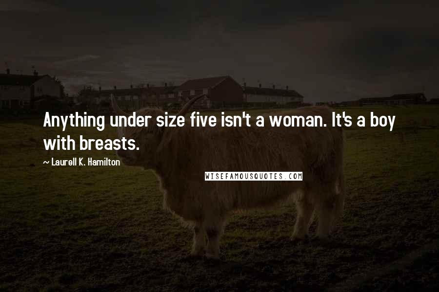 Laurell K. Hamilton Quotes: Anything under size five isn't a woman. It's a boy with breasts.