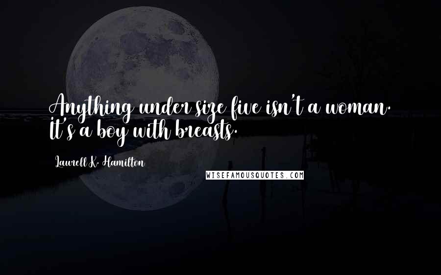 Laurell K. Hamilton Quotes: Anything under size five isn't a woman. It's a boy with breasts.