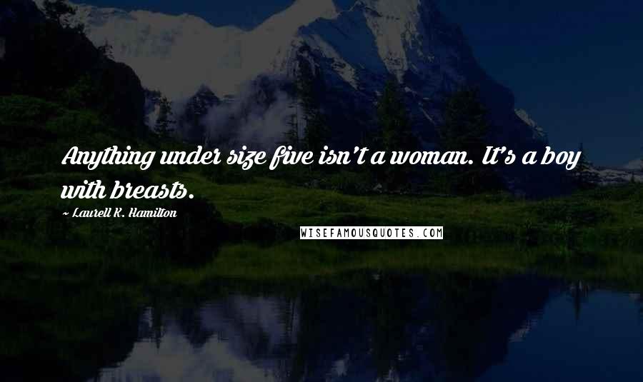 Laurell K. Hamilton Quotes: Anything under size five isn't a woman. It's a boy with breasts.