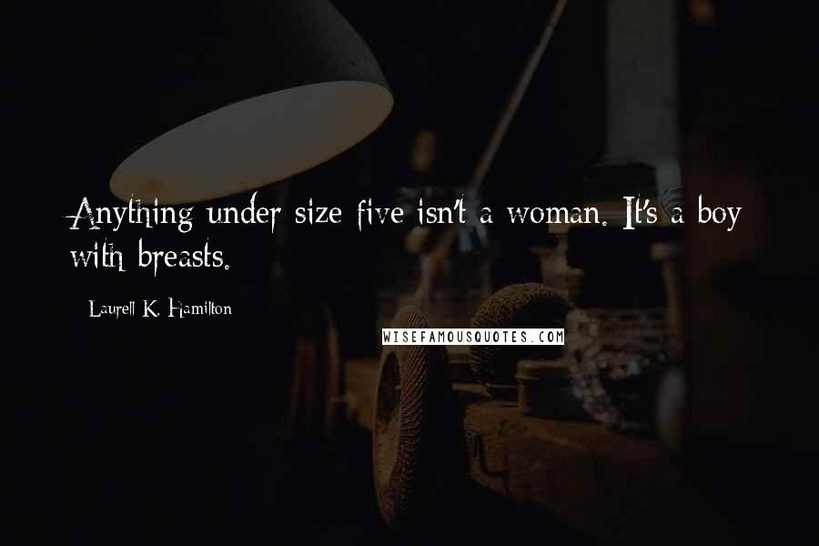 Laurell K. Hamilton Quotes: Anything under size five isn't a woman. It's a boy with breasts.