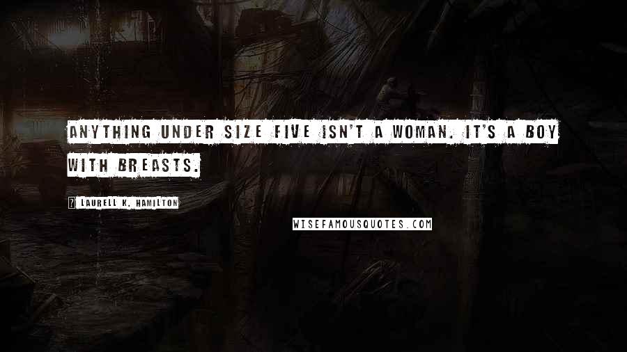 Laurell K. Hamilton Quotes: Anything under size five isn't a woman. It's a boy with breasts.