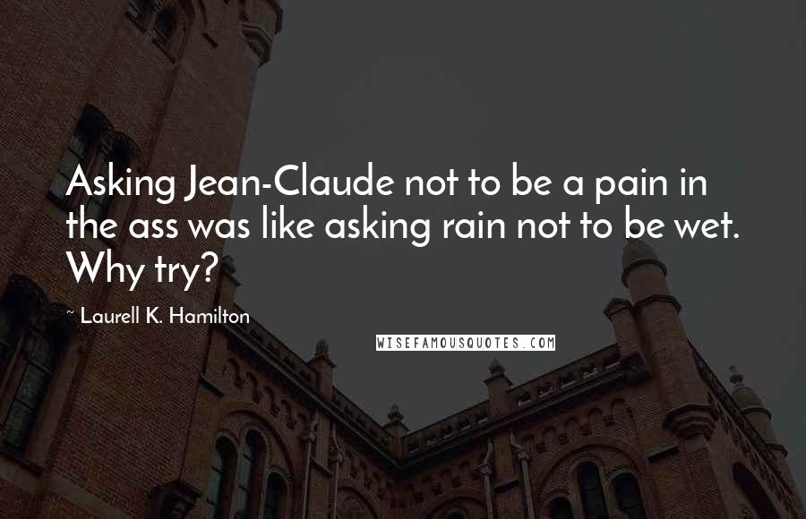 Laurell K. Hamilton Quotes: Asking Jean-Claude not to be a pain in the ass was like asking rain not to be wet. Why try?