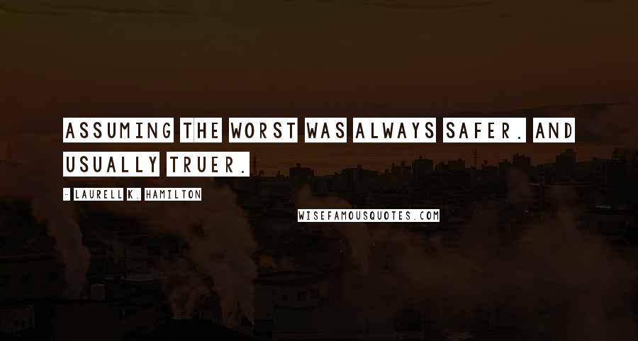 Laurell K. Hamilton Quotes: Assuming the worst was always safer. And usually truer.