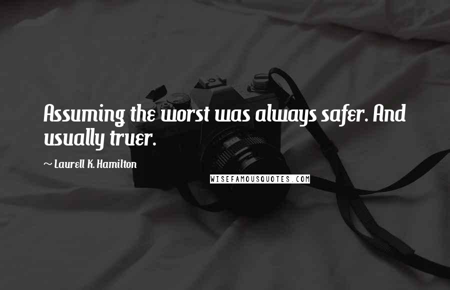 Laurell K. Hamilton Quotes: Assuming the worst was always safer. And usually truer.