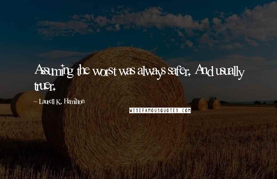 Laurell K. Hamilton Quotes: Assuming the worst was always safer. And usually truer.