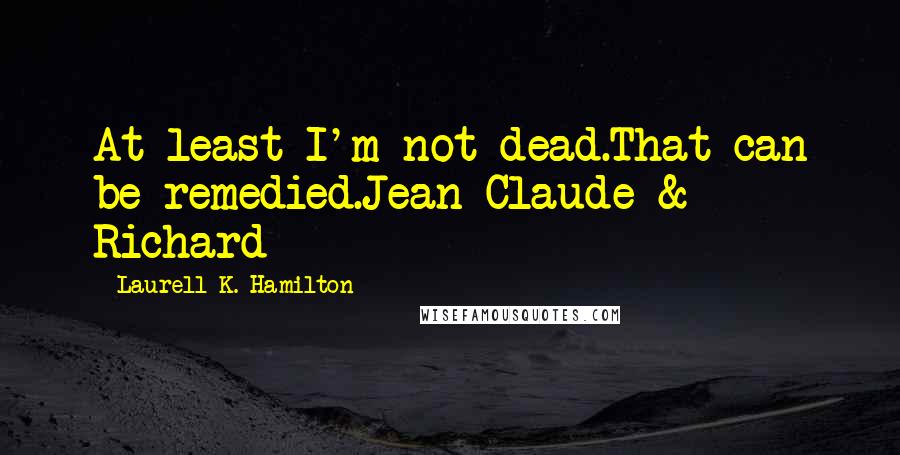 Laurell K. Hamilton Quotes: At least I'm not dead.That can be remedied.Jean-Claude & Richard