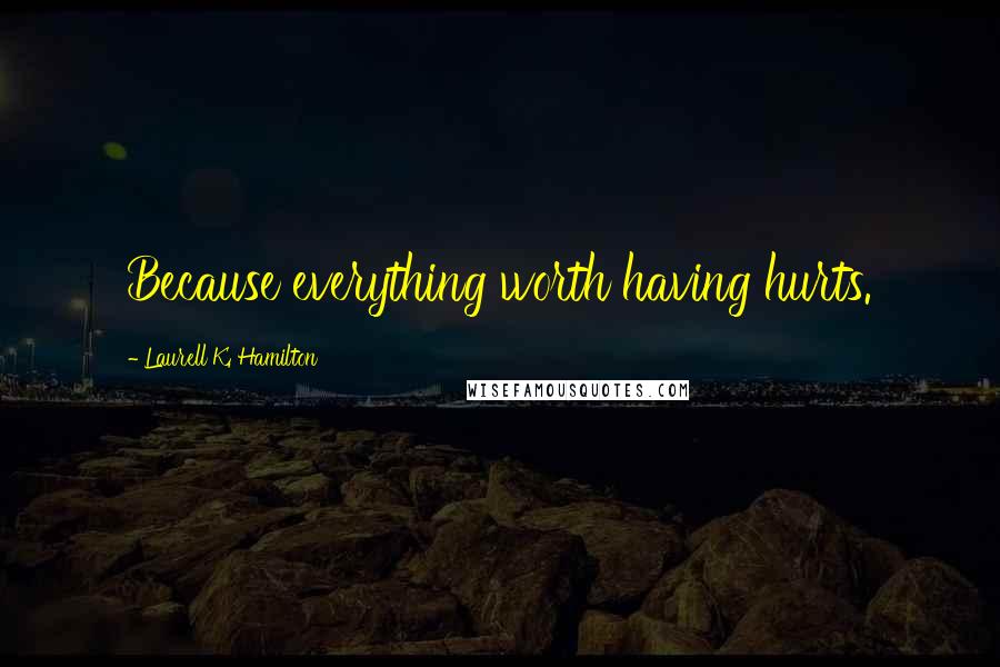 Laurell K. Hamilton Quotes: Because everything worth having hurts.