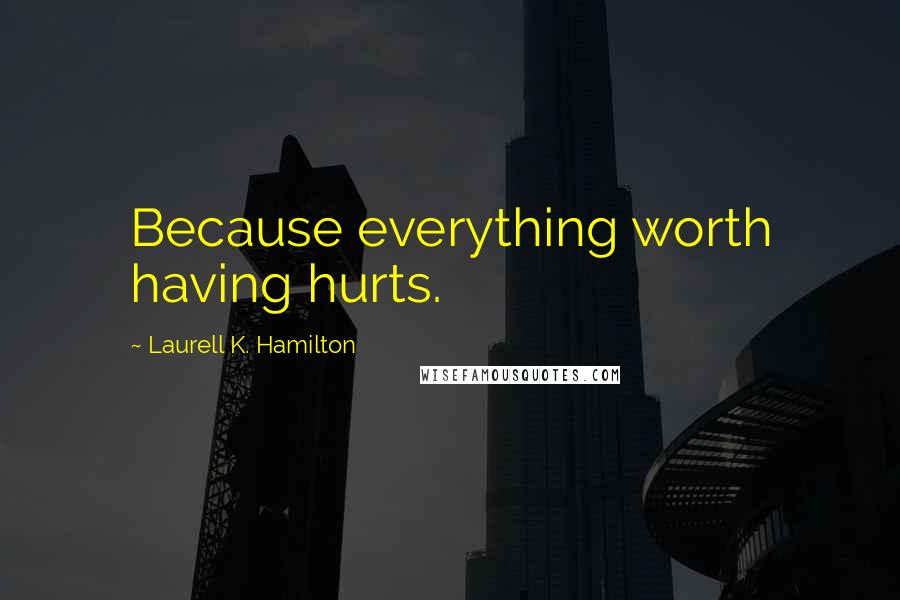 Laurell K. Hamilton Quotes: Because everything worth having hurts.