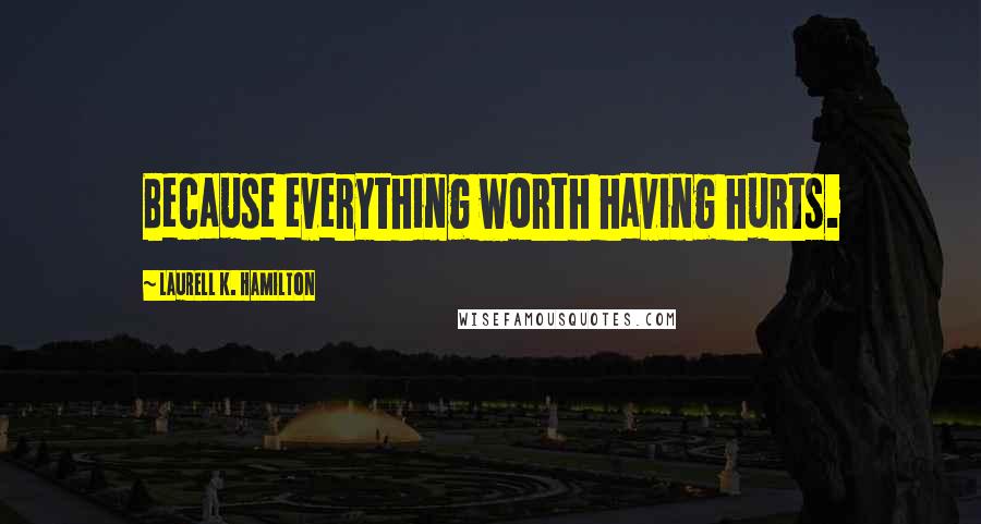 Laurell K. Hamilton Quotes: Because everything worth having hurts.