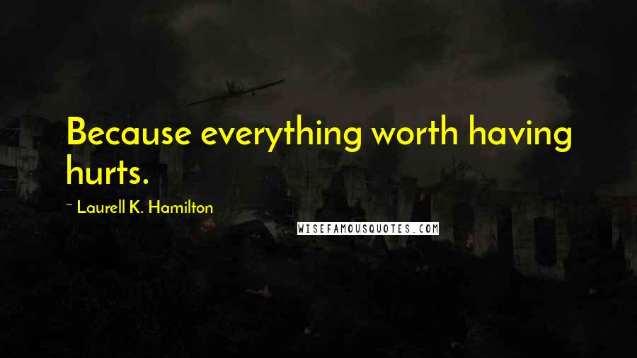 Laurell K. Hamilton Quotes: Because everything worth having hurts.