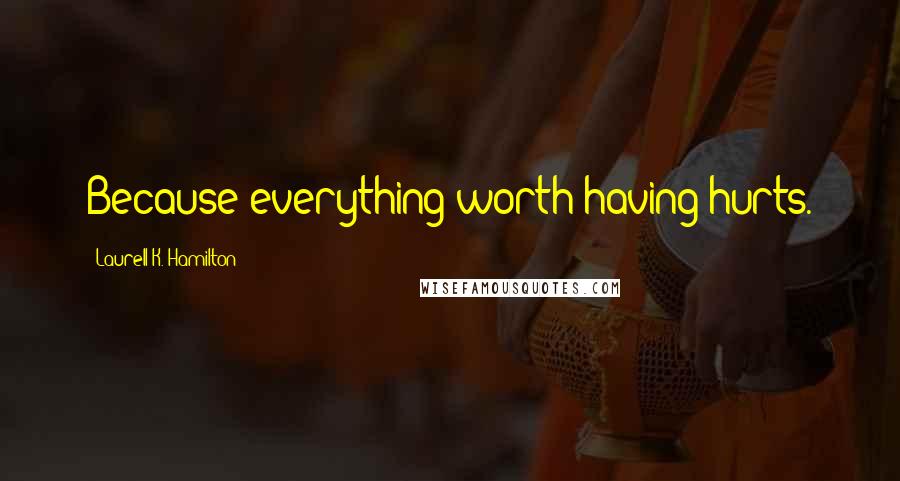 Laurell K. Hamilton Quotes: Because everything worth having hurts.