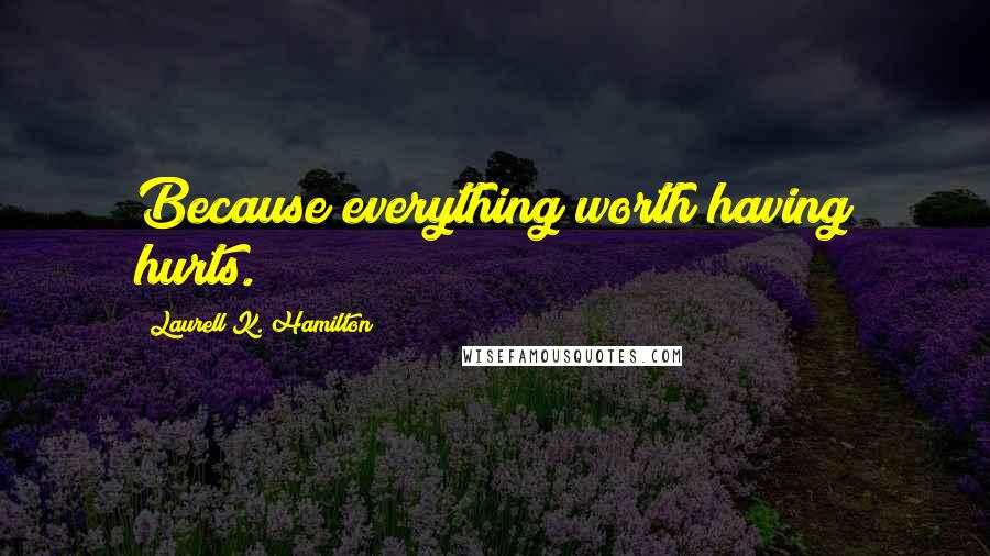Laurell K. Hamilton Quotes: Because everything worth having hurts.