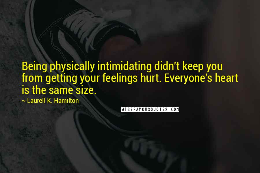 Laurell K. Hamilton Quotes: Being physically intimidating didn't keep you from getting your feelings hurt. Everyone's heart is the same size.