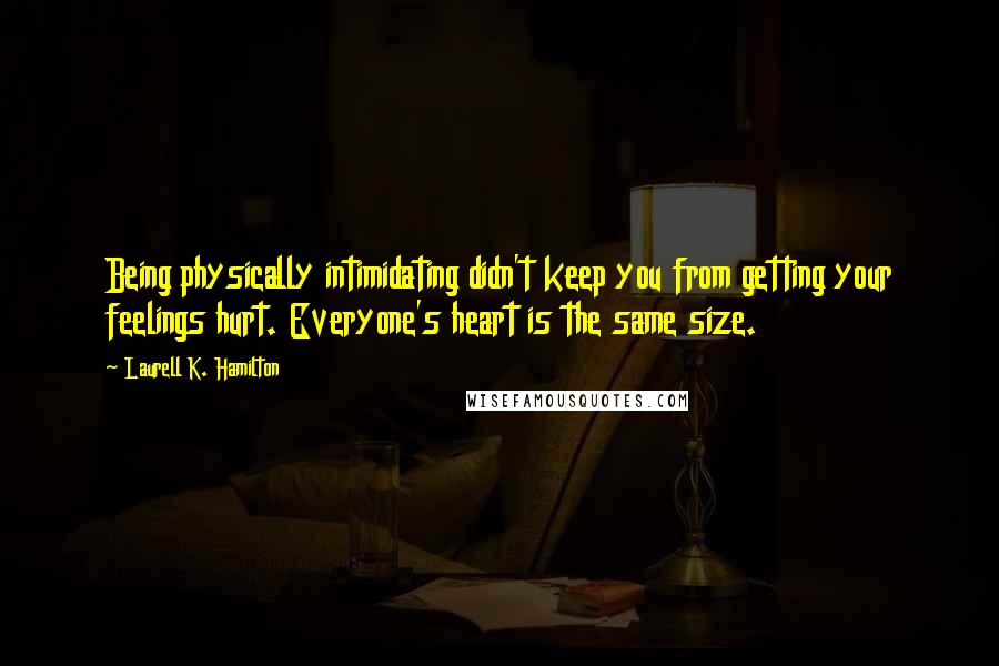 Laurell K. Hamilton Quotes: Being physically intimidating didn't keep you from getting your feelings hurt. Everyone's heart is the same size.