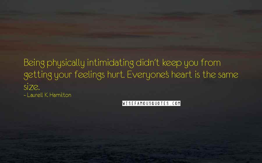 Laurell K. Hamilton Quotes: Being physically intimidating didn't keep you from getting your feelings hurt. Everyone's heart is the same size.