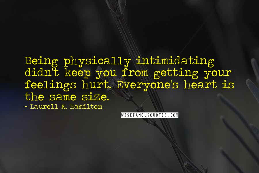 Laurell K. Hamilton Quotes: Being physically intimidating didn't keep you from getting your feelings hurt. Everyone's heart is the same size.