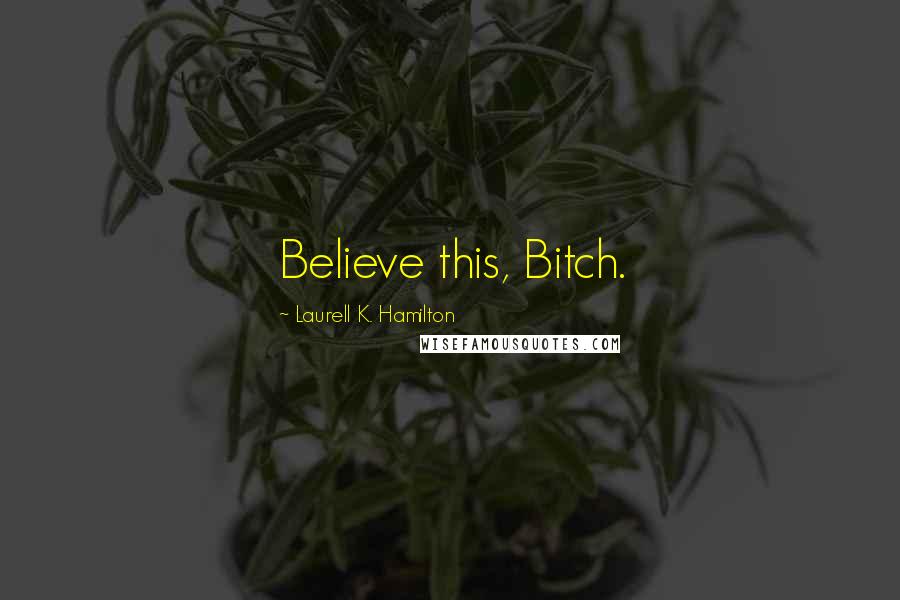 Laurell K. Hamilton Quotes: Believe this, Bitch.