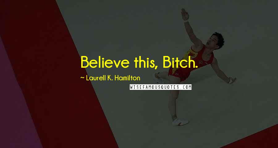 Laurell K. Hamilton Quotes: Believe this, Bitch.