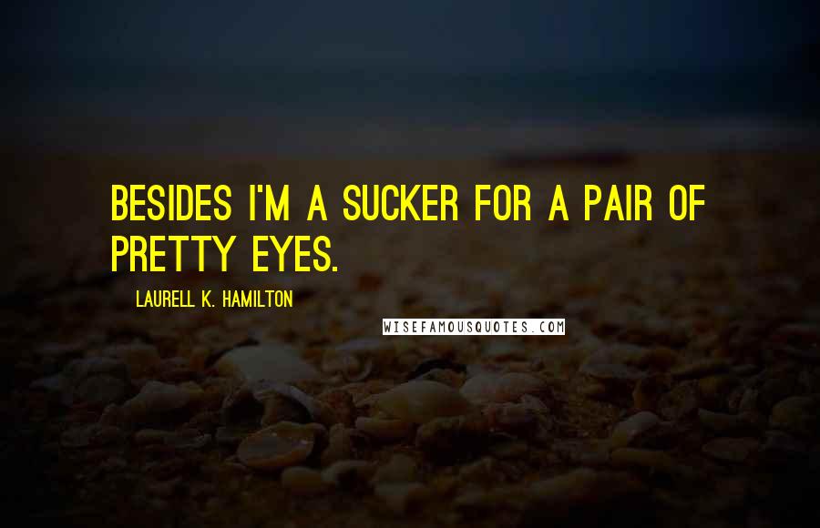 Laurell K. Hamilton Quotes: Besides I'm a sucker for a pair of pretty eyes.