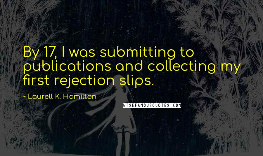 Laurell K. Hamilton Quotes: By 17, I was submitting to publications and collecting my first rejection slips.