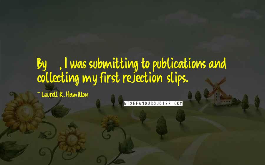 Laurell K. Hamilton Quotes: By 17, I was submitting to publications and collecting my first rejection slips.