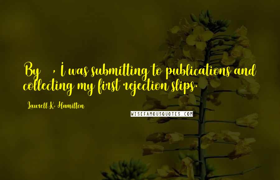 Laurell K. Hamilton Quotes: By 17, I was submitting to publications and collecting my first rejection slips.