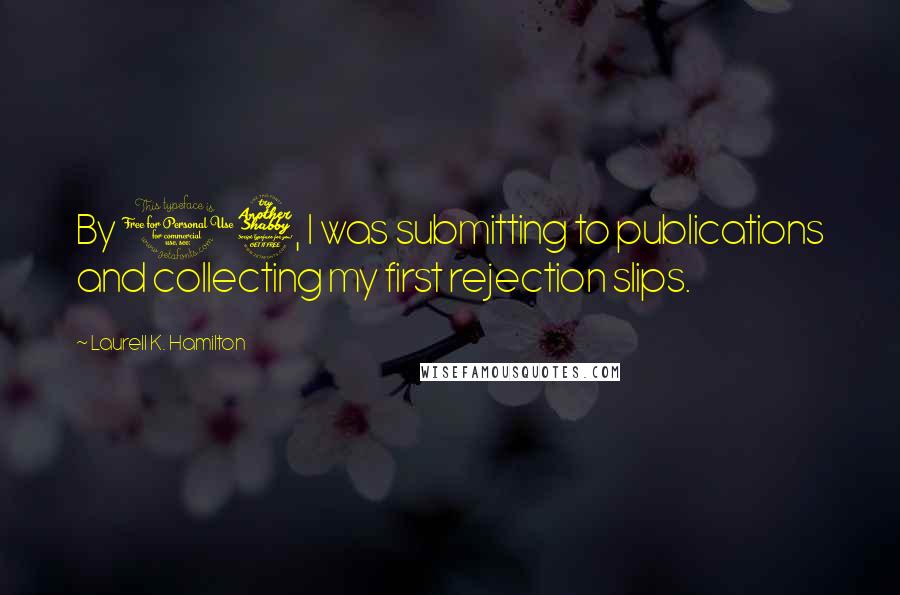 Laurell K. Hamilton Quotes: By 17, I was submitting to publications and collecting my first rejection slips.