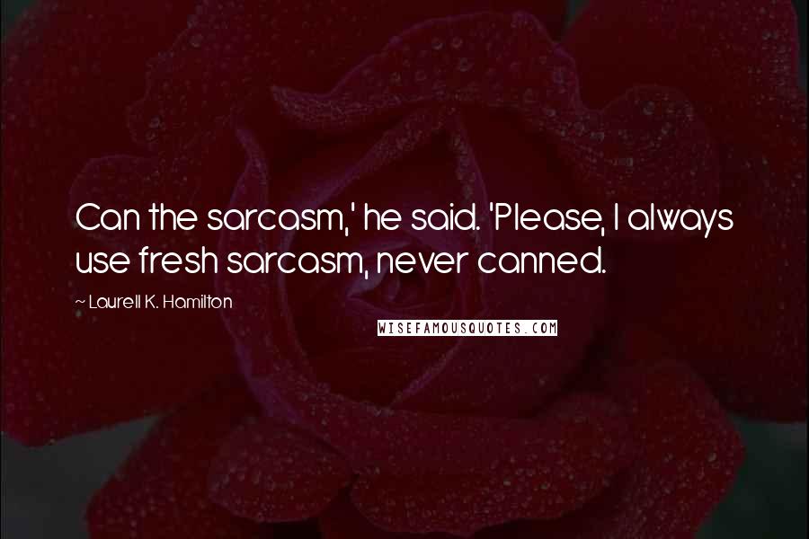 Laurell K. Hamilton Quotes: Can the sarcasm,' he said. 'Please, I always use fresh sarcasm, never canned.