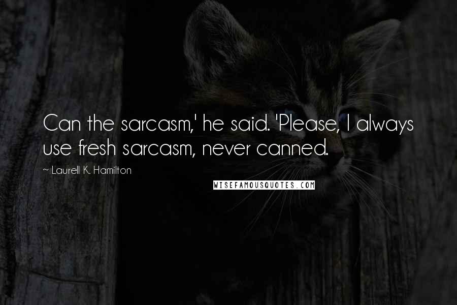 Laurell K. Hamilton Quotes: Can the sarcasm,' he said. 'Please, I always use fresh sarcasm, never canned.